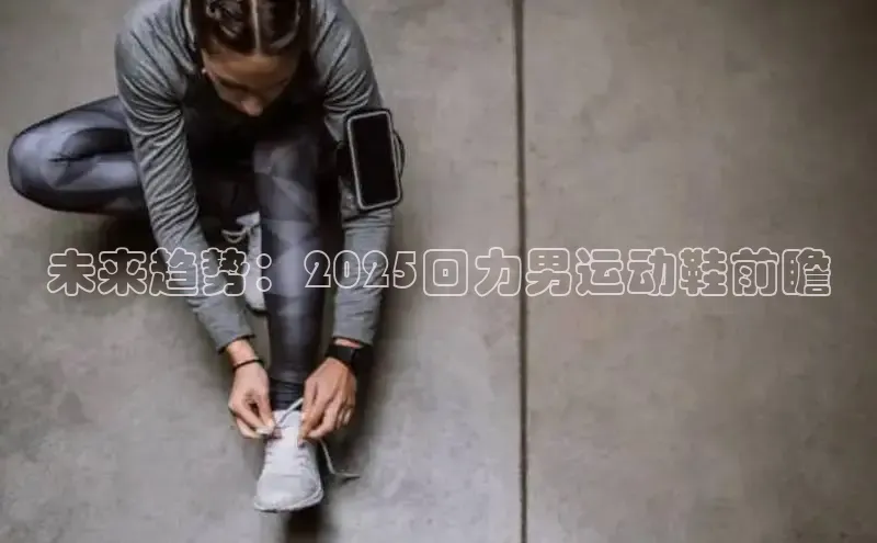未来趋势：2025回力男运动鞋前瞻