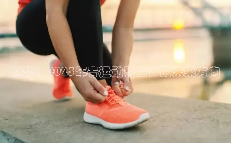 趋势：2025年春运动鞋设计的未来方向