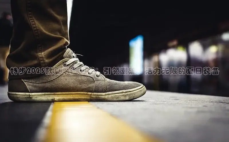 特步2025款夏季运动鞋：引领潮流，活力无限的夏日装备